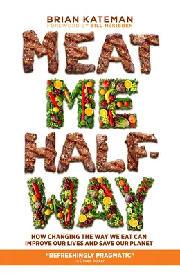 Meat Me Halfway (Hús félúton): Hogyan javíthatjuk életünket és menthetjük meg bolygónkat, ha megváltoztatjuk étkezési szokásainkat? - Meat Me Halfway: How Changing the Way We Eat Can Improve Our Lives and Save Our Planet