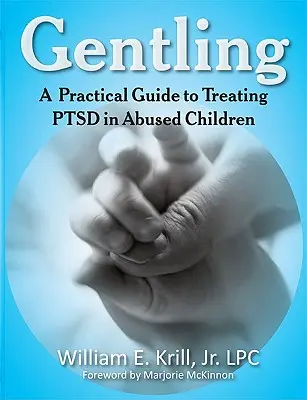 Gentling: A Practical Guide to Treating Ptsd in Abused Children (Gyakorlati útmutató a PTSD kezeléséhez bántalmazott gyermekeknél) - Gentling: A Practical Guide to Treating Ptsd in Abused Children