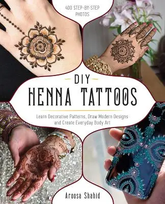 DIY henna tetoválások: Dekoratív minták tanulása, modern minták rajzolása és mindennapi testművészet létrehozása - DIY Henna Tattoos: Learn Decorative Patterns, Draw Modern Designs and Create Everyday Body Art
