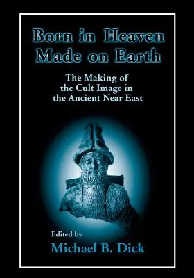 Born in Heaven, Made on Earth: A kultuszkép kialakulása az ókori Közel-Keleten - Born in Heaven, Made on Earth: The Making of the Cult Image in the Ancient Near East