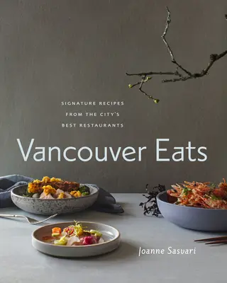 Vancouver Eats: Signature Receptek a város legjobb éttermeiből - Vancouver Eats: Signature Recipes from the City's Best Restaurants