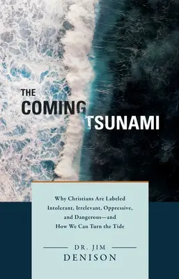 A közelgő cunami: Miért bélyegzik a keresztényeket intoleránsnak, irrelevánsnak, elnyomónak és veszélyesnek - és hogyan fordíthatjuk meg az áradatot - The Coming Tsunami: Why Christians Are Labeled Intolerant, Irrelevant, Oppressive, and Dangerous--And How We Can Turn the Tide