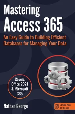 Az Access 365 elsajátítása: Egyszerű útmutató hatékony adatbázisok létrehozásához az adatok kezeléséhez - Mastering Access 365: An Easy Guide to Building Efficient Databases for Managing Your Data