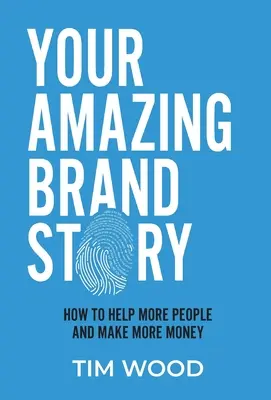 A te csodálatos márkatörténeted: Hogyan segíts több embernek és keress több pénzt - Your Amazing Brand Story: How to help more people & make more money