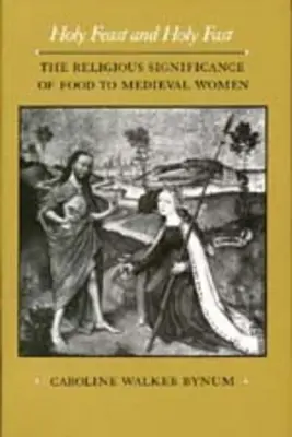 Szent ünnep és szent böjt, 1: Az ételek vallási jelentősége a középkori nők számára - Holy Feast and Holy Fast, 1: The Religious Significance of Food to Medieval Women