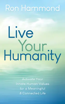 Éld meg az emberségedet: Aktiváld veled született emberi értékeidet egy értelmes és összekapcsolt életért - Live Your Humanity: Activate Your Innate Human Values for a Meaningful and Connected Life