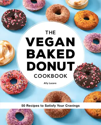 A vegán sült fánk szakácskönyv: 50 recept a sóvárgás kielégítésére - The Vegan Baked Donut Cookbook: 50 Recipes to Satisfy Your Cravings