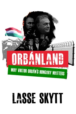 Orbánország: Miért számít Orbn Viktor Magyarországa - Orbanland: Why Viktor Orbn's Hungary Matters