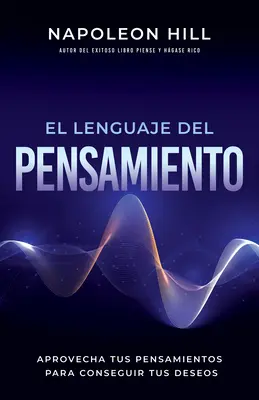 El Lenguaje del Pensamiento (A gondolkodás nyelve): Aprovecha Tus Pensamientos Para Conseguir Tus Deseos (Gondolataidat kihasználva elérheted a vágyaidat). - El Lenguaje del Pensamiento (the Language of Thought): Aprovecha Tus Pensamientos Para Conseguir Tus Deseos (Leverage Your Thoughts to Achieve Your De