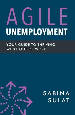 Agilis munkanélküliség: A munkanélküliek boldogulásának útmutatója - Agile Unemployment: Your Guide to Thriving While Out of Work