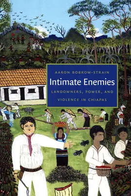 Intim ellenségek: Földbirtokosok, hatalom és erőszak Chiapasban - Intimate Enemies: Landowners, Power, and Violence in Chiapas