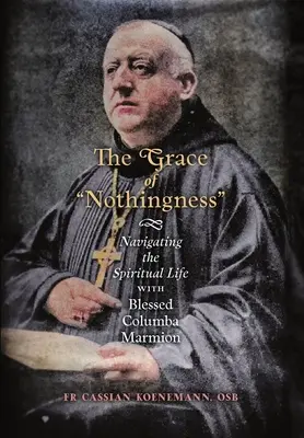 A semmi kegyelme: A lelki életben való navigálás Boldog Columba Marmionnal - The Grace of Nothingness: Navigating the Spiritual Life with Blessed Columba Marmion