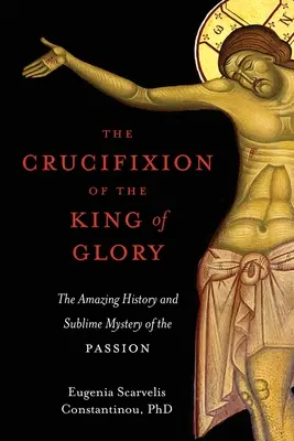 A dicsőség királyának keresztre feszítése: A passió csodálatos története és magasztos misztériuma - The Crucifixion of the King of Glory: The Amazing History and Sublime Mystery of the Passion