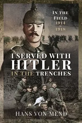 Hitlerrel szolgáltam a lövészárkokban: In the Field, 1914-1918 - I Served with Hitler in the Trenches: In the Field, 1914-1918