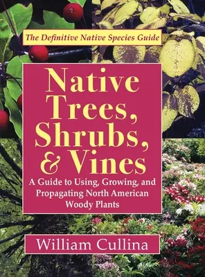 Native Trees, Shrubs, and Vines: A Guide to Using, Growing, and Propagating North American Woody Plants (Legújabb kiadás) - Native Trees, Shrubs, and Vines: A Guide to Using, Growing, and Propagating North American Woody Plants (Latest Edition)