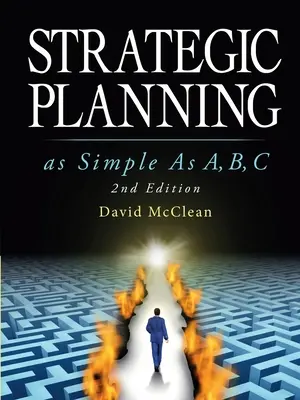 Stratégiai tervezés olyan egyszerű, mint a, b, c: 2. kiadás - Strategic Planning As Simple As A, b, c: 2nd Edition