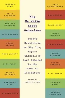 Miért írunk magunkról: Húsz memoáríró arról, hogy miért teszik ki magukat (és másokat) az irodalom nevében - Why We Write about Ourselves: Twenty Memoirists on Why They Expose Themselves (and Others) in the Name of Literature