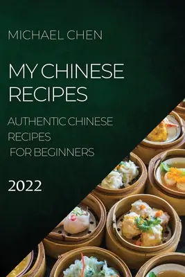 Az én kínai receptjeim 2022: Hiteles kínai receptek kezdőknek - My Chinese Recipes 2022: Authentic Chinese Recipes for Beginners