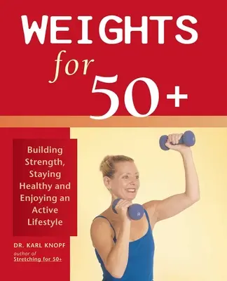 Súlyok 50+: Erőfejlesztés, egészség megőrzése és aktív életmód élvezete - Weights for 50+: Building Strength, Staying Healthy and Enjoying an Active Lifestyle