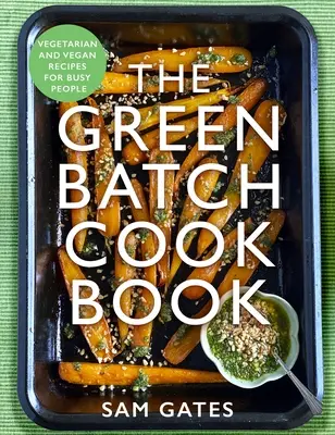 The Green Batch Cook Book: Vegetáriánus és vegán receptek elfoglalt emberek számára - The Green Batch Cook Book: Vegetarian and Vegan Recipes for Busy People