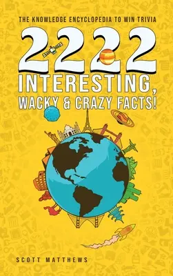 2222 érdekes, bolondos és őrült tény - a tudás enciklopédiája a kvízjátékok megnyeréséhez - 2222 Interesting, Wacky and Crazy Facts - the Knowledge Encyclopedia to Win Trivia