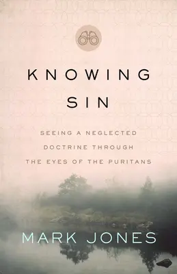 A bűn megismerése: Egy elhanyagolt tanítás meglátása a puritánok szemével - Knowing Sin: Seeing a Neglected Doctrine Through the Eyes of the Puritans