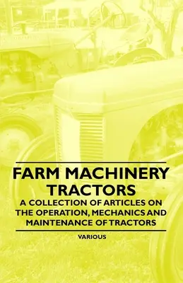 Mezőgazdasági gépek - Traktorok - Cikkgyűjtemény a traktorok működéséről, mechanikájáról és karbantartásáról - Farm Machinery - Tractors - A Collection of Articles on the Operation, Mechanics and Maintenance of Tractors