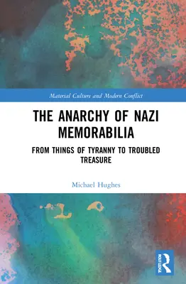 A náci emléktárgyak anarchiája: A zsarnokság tárgyaitól a zűrös kincsekig - The Anarchy of Nazi Memorabilia: From Things of Tyranny to Troubled Treasure