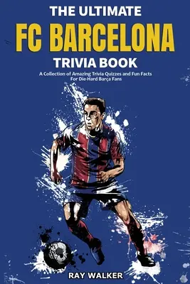 A végső FC Barcelona kvízkönyv: A Collection of Amazing Trivia Quizzes and Fun Facts For Die-Hard Barca Fans - The Ultimate FC Barcelona Trivia Book: A Collection of Amazing Trivia Quizzes and Fun Facts For Die-Hard Barca Fans