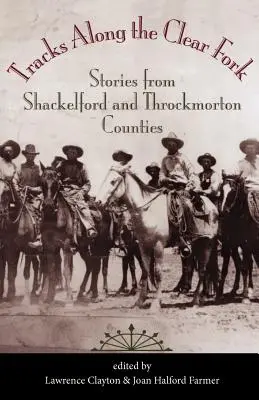 Nyomok a Clear Fork mentén: Történetek Shackelford és Throckmorton megyékből - Tracks Along the Clear Fork: Stories from Shackelford and Throckmorton Counties