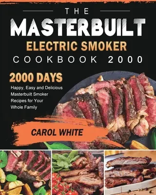 A Masterbuilt elektromos füstölő szakácskönyve 2000: 2000 nap boldog, könnyű és finom Masterbuilt füstölő receptjei az egész családnak - The Masterbuilt Electric Smoker Cookbook 2000: 2000 Days Happy, Easy and Delicious Masterbuilt Smoker Recipes for Your Whole Family