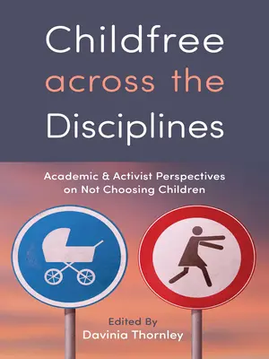 Childfree napříč obory: Akademické a aktivistické pohledy na nevybírání si dětí - Childfree Across the Disciplines: Academic and Activist Perspectives on Not Choosing Children