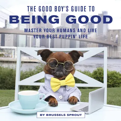 A jó fiú útmutatója a jófiúsághoz: A legjobb kutyus életét élni - The Good Boy's Guide to Being Good: Master Your Humans and Live Your Best Puppin' Life