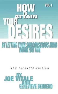 Hogyan érheted el vágyaidat azáltal, hogy hagyod, hogy a tudatalattid dolgozzon érted, 1. kötet - How to Attain Your Desires by Letting Your Subconscious Mind Work for You, Volume 1