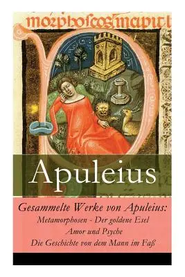 Gesammelte Werke von Apuleius: Metamorphosen - Der goldene Esel + Amor und Psyche + Die Geschichte von dem Mann im Fa