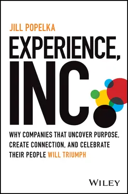 Experience, Inc: Miért győzedelmeskednek azok a vállalatok, amelyek felfedezik a célt, kapcsolatot teremtenek és ünneplik az embereiket? - Experience, Inc.: Why Companies That Uncover Purpose, Create Connection, and Celebrate Their People Will Triumph