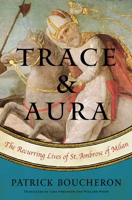 Nyom és aura: Milánói Szent Ambrus visszatérő élete - Trace and Aura: The Recurring Lives of St. Ambrose of Milan