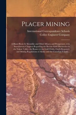 Placer Mining [mikroforma]: Kézikönyv a Klondike és más bányászok és aranyásók számára, bevezető fejezetekkel a közelmúltbeli aranyfelfedezésekkel kapcsolatban - Placer Mining [microform]: a Hand-book for Klondike and Other Miners and Prospectors, With Introductory Chapters Regarding the Recent Gold Discov