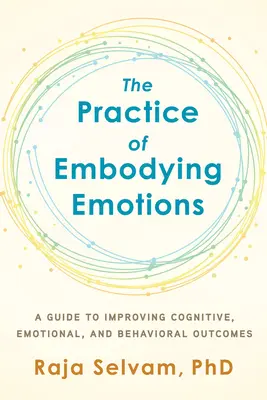 Az érzelmek megtestesítésének gyakorlata: A Guide for Improving Cognitive, Emotional, and Behavioral Outcomes (Útmutató a kognitív, érzelmi és viselkedési eredmények javításához) - The Practice of Embodying Emotions: A Guide for Improving Cognitive, Emotional, and Behavioral Outcomes