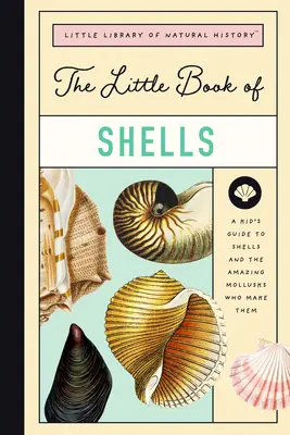 A kagylók kis könyve: A Guide to Shells and the Amazing Creatures Who Make The Shells Who Make The Amazing Creatures Who Make They - The Little Book of Shells: A Guide to Shells and the Amazing Creatures Who Make Them