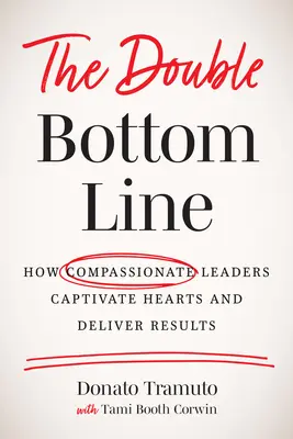 A kettős végeredmény: Hogyan ragadják meg a szíveket az együttérző vezetők és hogyan érnek el eredményeket? - The Double Bottom Line: How Compassionate Leaders Captivate Hearts and Deliver Results