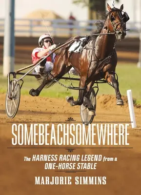 Somebeachsomewhere: A Harness Racing Legend from a One-Horse Stable (Egy egylovas istálló legendája) - Somebeachsomewhere: A Harness Racing Legend from a One-Horse Stable