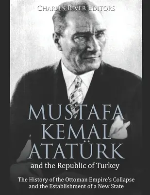 Mustafa Kemal Atatrk és a Török Köztársaság: Az Oszmán Birodalom összeomlásának és az új állam megalakulásának története - Mustafa Kemal Atatrk and the Republic of Turkey: The History of the Ottoman Empire's Collapse and the Establishment of a New State