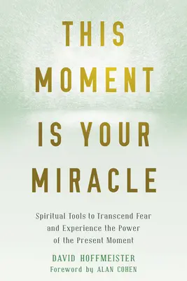 Ez a pillanat a te csodád: Spirituális eszközök a félelem meghaladásához és a jelen pillanat erejének megtapasztalásához - This Moment Is Your Miracle: Spiritual Tools to Transcend Fear and Experience the Power of the Present Moment