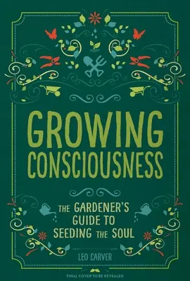 Növekvő tudatosság: (Kertészkedés és tudatosság, Természetes gyógyítás, Kert és terápia) - Growing Consciousness: The Gardener's Guide to Seeding the Soul (Gardening and Mindfulness, Natural Healing, Garden & Therapy)