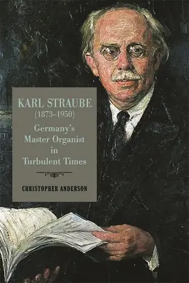 Karl Straube (1873-1950): Straube: Németország mesteri orgonistája viharos időkben - Karl Straube (1873-1950): Germany's Master Organist in Turbulent Times