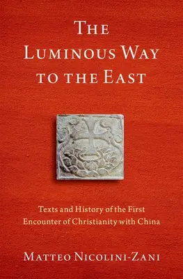 A fényes út kelet felé: A kereszténység és Kína első találkozásának szövegei és története - The Luminous Way to the East: Texts and History of the First Encounter of Christianity with China