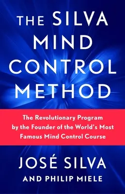 A Silva Mind Control módszer: A világ leghíresebb agykontroll tanfolyamának alapítója forradalmi programja - The Silva Mind Control Method: The Revolutionary Program by the Founder of the World's Most Famous Mind Control Course