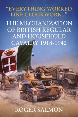 Minden úgy működött, mint a karikacsapás: A brit reguláris és háztartási lovasság gépesítése 1918-1942 - Everything Worked Like Clockwork: The Mechanization of British Regular and Household Cavalry 1918-1942