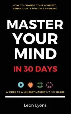 Változás a gondolkodásmódban, a viselkedésben és a pozitív gondolkodásban: Master Your Mind in 30 Days:: Gyerekeknek, gyerekeknek, tinédzsereknek, felnőtteknek és szakembereknek 7 kulcsfontosságú hackben - Change Mindset, Behaviour & Positive Thinking: Master Your Mind in 30 Days:: For Kids, Children, Teenagers, Adults & Professionals in 7 Key Hacks